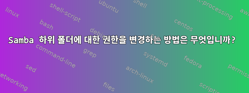 Samba 하위 폴더에 대한 권한을 변경하는 방법은 무엇입니까?