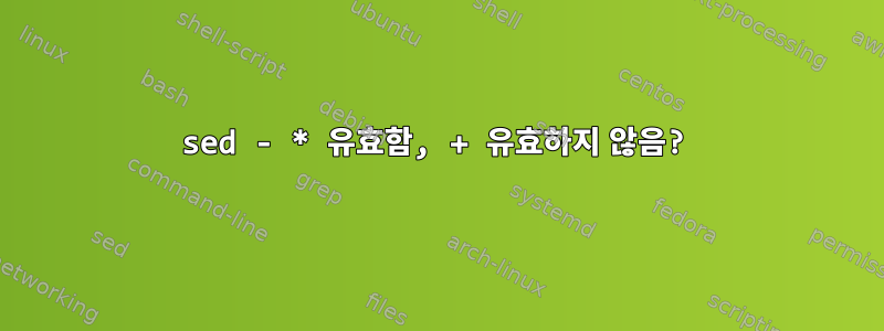 sed - * 유효함, + 유효하지 않음?