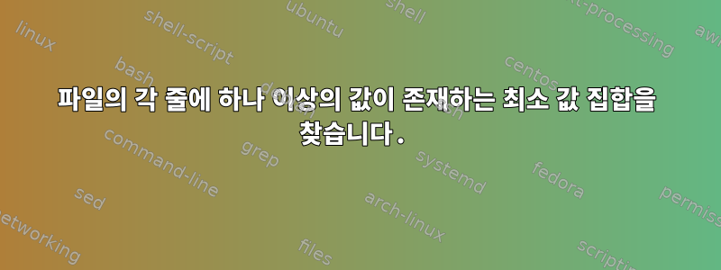 파일의 각 줄에 하나 이상의 값이 존재하는 최소 값 집합을 찾습니다.