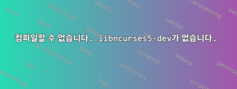 컴파일할 수 없습니다. libncurses5-dev가 없습니다.