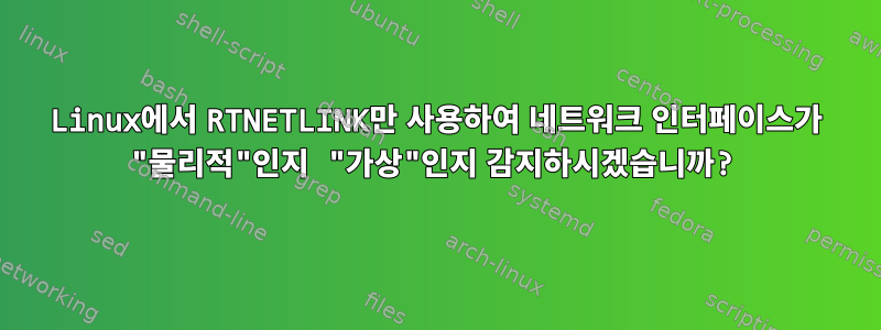 Linux에서 RTNETLINK만 사용하여 네트워크 인터페이스가 "물리적"인지 "가상"인지 감지하시겠습니까?