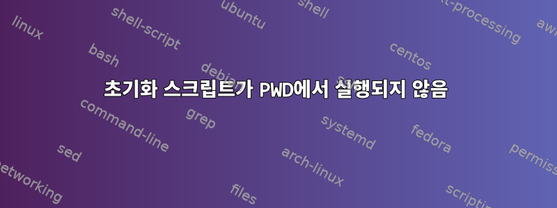 초기화 스크립트가 PWD에서 실행되지 않음