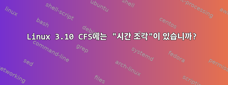 Linux 3.10 CFS에는 "시간 조각"이 있습니까?