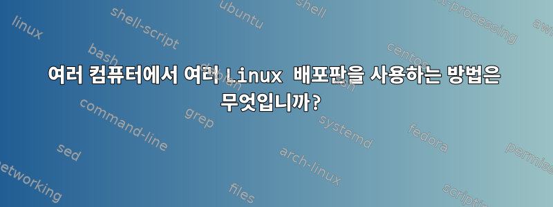 여러 컴퓨터에서 여러 Linux 배포판을 사용하는 방법은 무엇입니까?