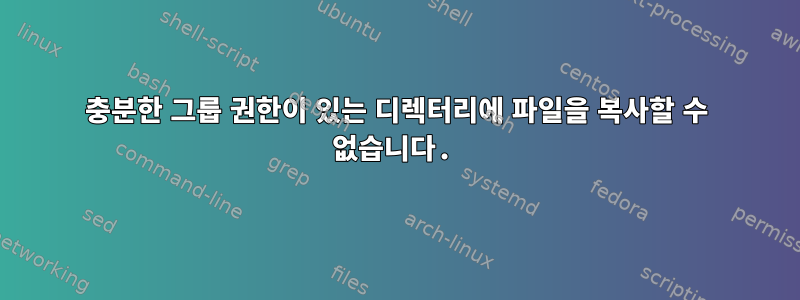 충분한 그룹 권한이 있는 디렉터리에 파일을 복사할 수 없습니다.