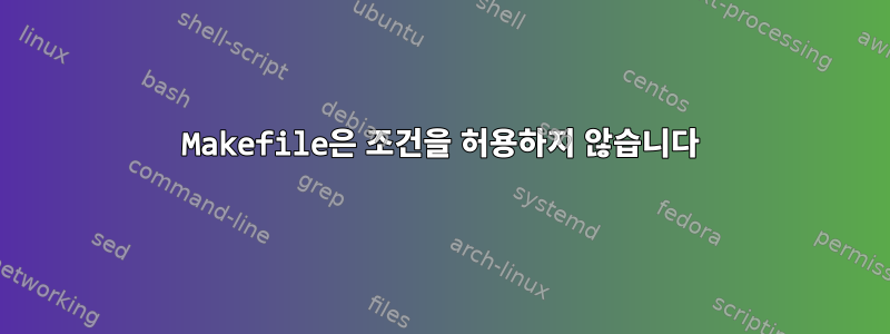 Makefile은 조건을 허용하지 않습니다