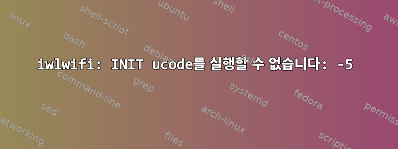 iwlwifi: INIT ucode를 실행할 수 없습니다: -5