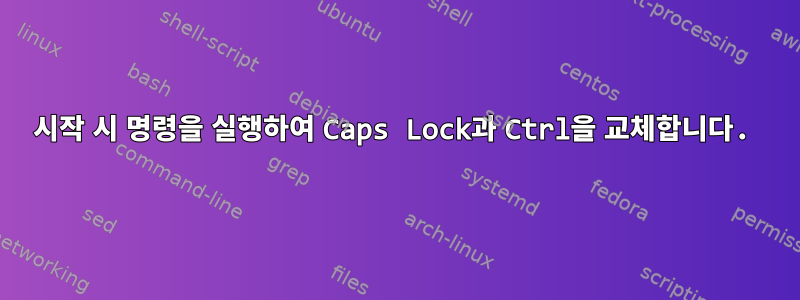 시작 시 명령을 실행하여 Caps Lock과 Ctrl을 교체합니다.