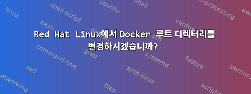 Red Hat Linux에서 Docker 루트 디렉터리를 변경하시겠습니까?