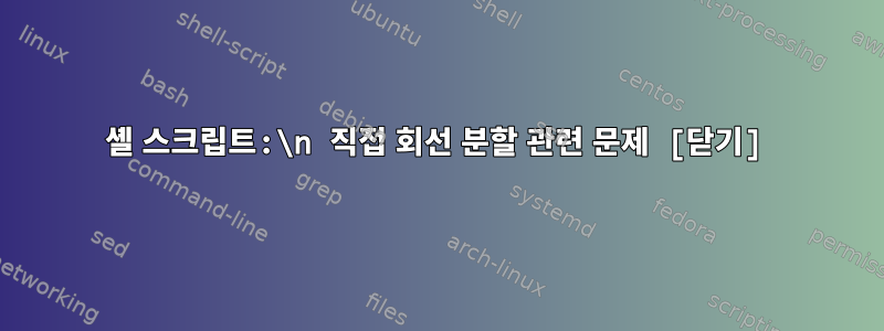 셸 스크립트:\n 직접 회선 분할 관련 문제 [닫기]