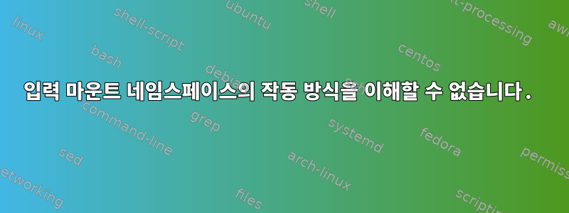 입력 마운트 네임스페이스의 작동 방식을 이해할 수 없습니다.