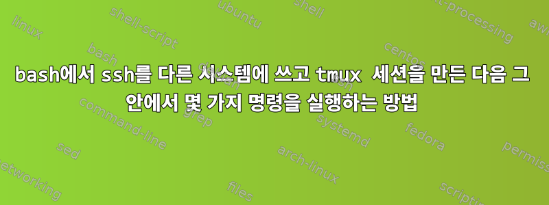 bash에서 ssh를 다른 시스템에 쓰고 tmux 세션을 만든 다음 그 안에서 몇 가지 명령을 실행하는 방법