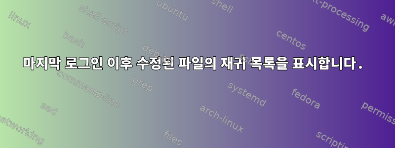 마지막 로그인 이후 수정된 파일의 재귀 목록을 표시합니다.