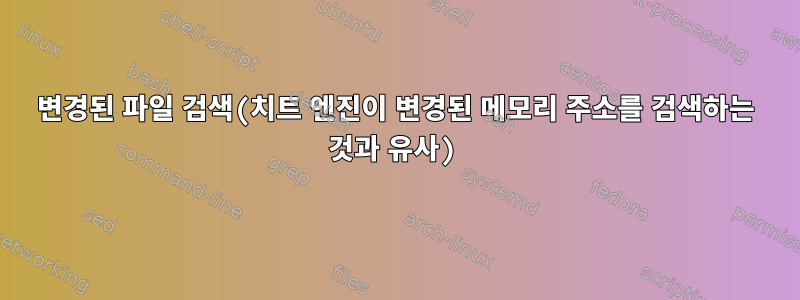 변경된 파일 검색(치트 엔진이 변경된 메모리 주소를 검색하는 것과 유사)