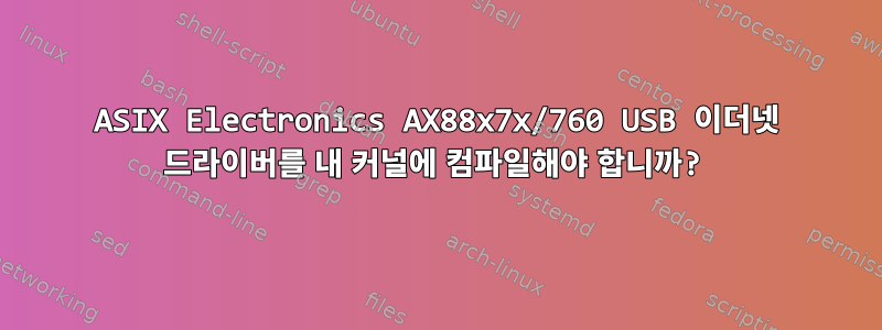 ASIX Electronics AX88x7x/760 USB 이더넷 드라이버를 내 커널에 컴파일해야 합니까?