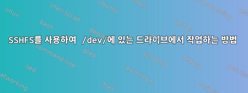 SSHFS를 사용하여 /dev/에 있는 드라이브에서 작업하는 방법