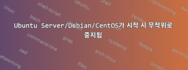 Ubuntu Server/Debian/CentOS가 시작 시 무작위로 중지됨