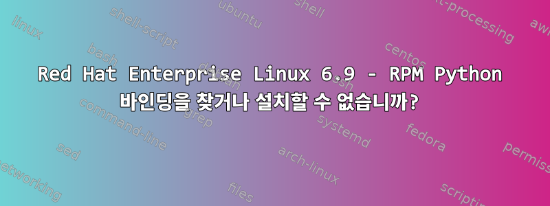 Red Hat Enterprise Linux 6.9 - RPM Python 바인딩을 찾거나 설치할 수 없습니까?