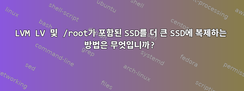 LVM LV 및 /root가 포함된 SSD를 더 큰 SSD에 복제하는 방법은 무엇입니까?