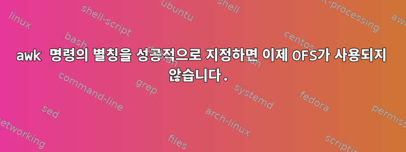 awk 명령의 별칭을 성공적으로 지정하면 이제 OFS가 사용되지 않습니다.