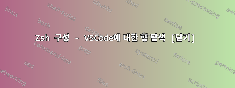 Zsh 구성 - VSCode에 대한 행 탐색 [닫기]