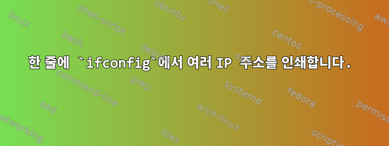 한 줄에 `ifconfig`에서 여러 IP 주소를 인쇄합니다.