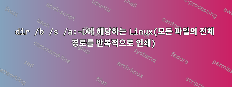 dir /b /s /a:-D에 해당하는 Linux(모든 파일의 전체 경로를 반복적으로 인쇄)