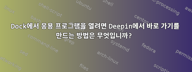 Dock에서 응용 프로그램을 열려면 Deepin에서 바로 가기를 만드는 방법은 무엇입니까?