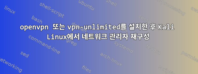 openvpn 또는 vpn-unlimited를 설치한 후 Kali Linux에서 네트워크 관리자 재구성