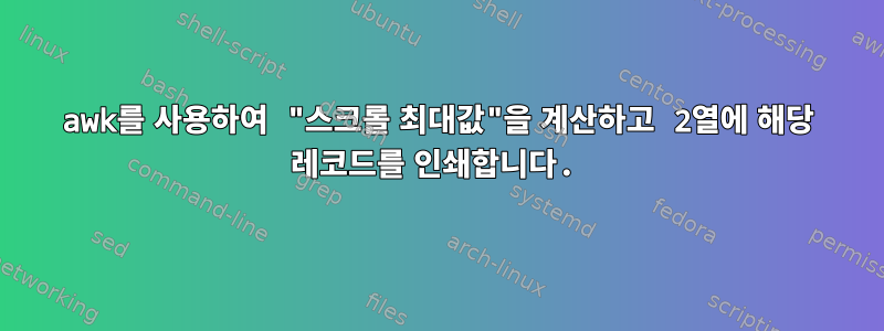 awk를 사용하여 "스크롤 최대값"을 계산하고 2열에 해당 레코드를 인쇄합니다.