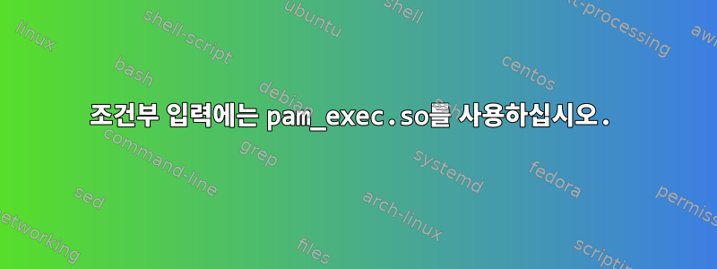 조건부 입력에는 pam_exec.so를 사용하십시오.