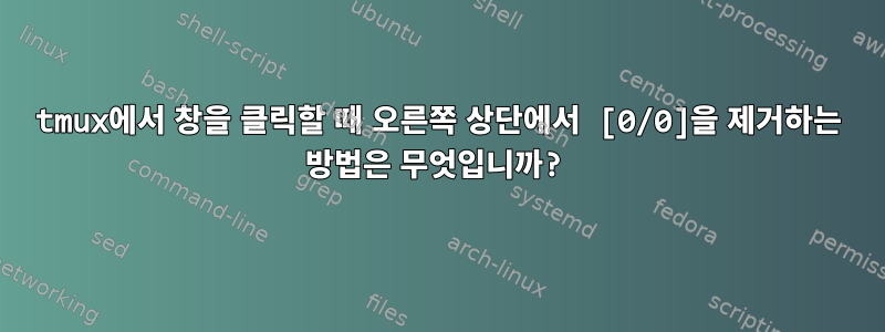 tmux에서 창을 클릭할 때 오른쪽 상단에서 [0/0]을 제거하는 방법은 무엇입니까?