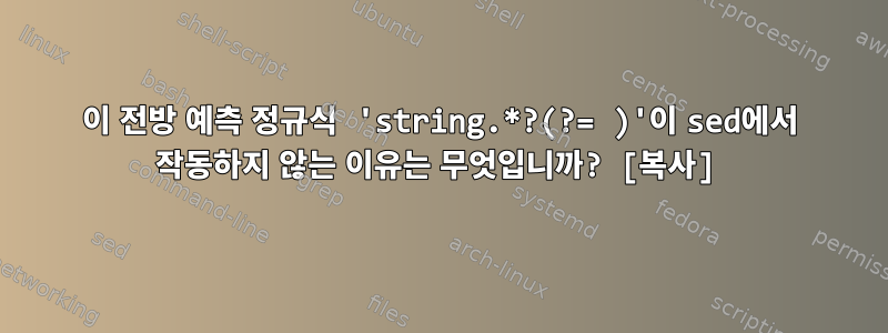 이 전방 예측 정규식 'string.*?(?= )'이 sed에서 작동하지 않는 이유는 무엇입니까? [복사]