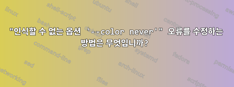 "인식할 수 없는 옵션 '--color never'" 오류를 수정하는 방법은 무엇입니까?