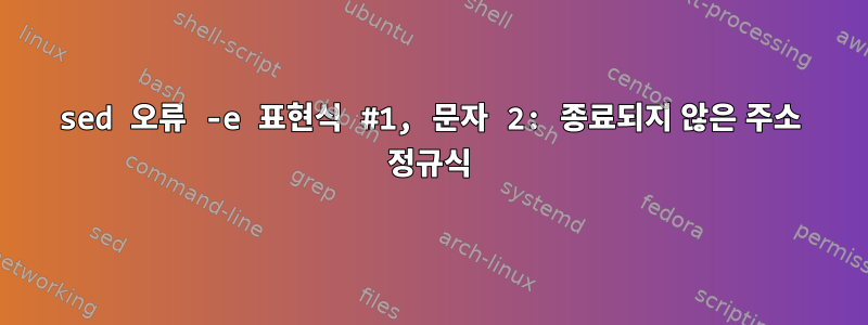 sed 오류 -e 표현식 #1, 문자 2: 종료되지 않은 주소 정규식