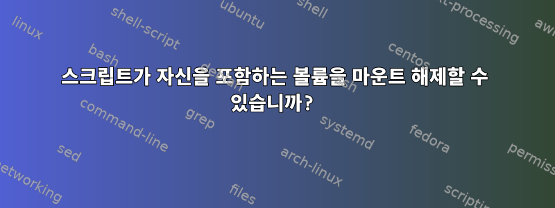 스크립트가 자신을 포함하는 볼륨을 마운트 해제할 수 있습니까?