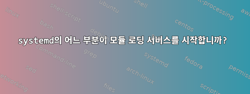 systemd의 어느 부분이 모듈 로딩 서비스를 시작합니까?