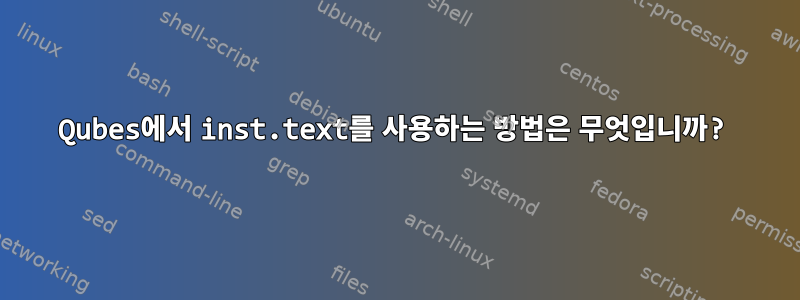 Qubes에서 inst.text를 사용하는 방법은 무엇입니까?