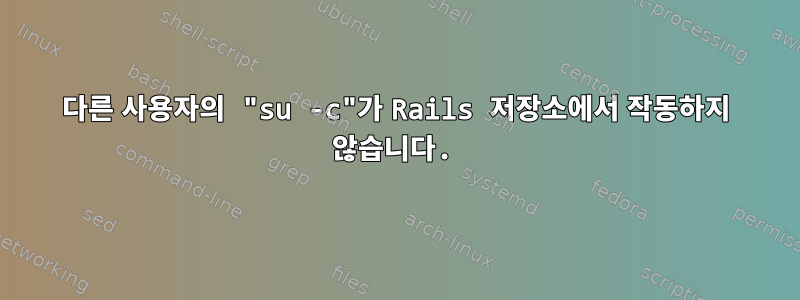 다른 사용자의 "su -c"가 Rails 저장소에서 작동하지 않습니다.