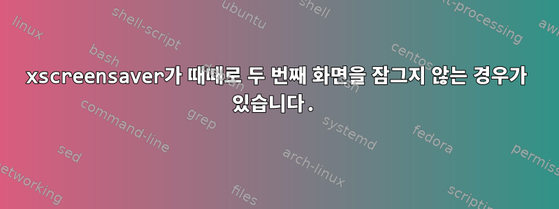 xscreensaver가 때때로 두 번째 화면을 잠그지 않는 경우가 있습니다.