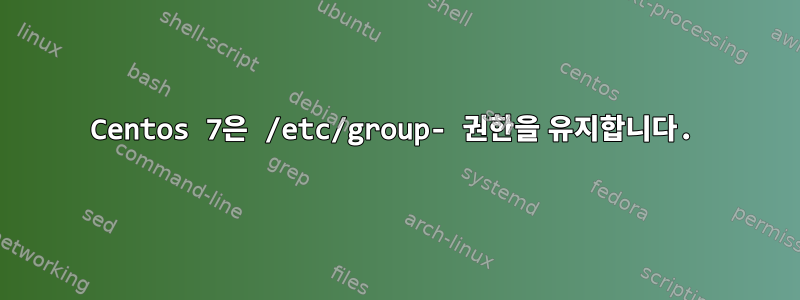 Centos 7은 /etc/group- 권한을 유지합니다.