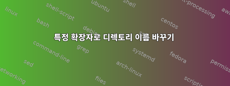 특정 확장자로 디렉토리 이름 바꾸기