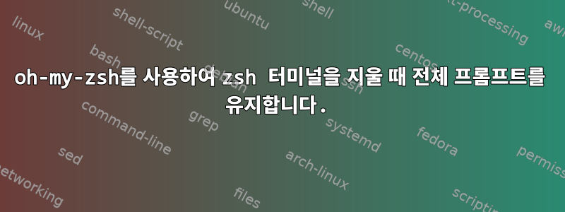 oh-my-zsh를 사용하여 zsh 터미널을 지울 때 전체 프롬프트를 유지합니다.