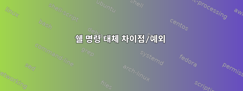 쉘 명령 대체 차이점/예외