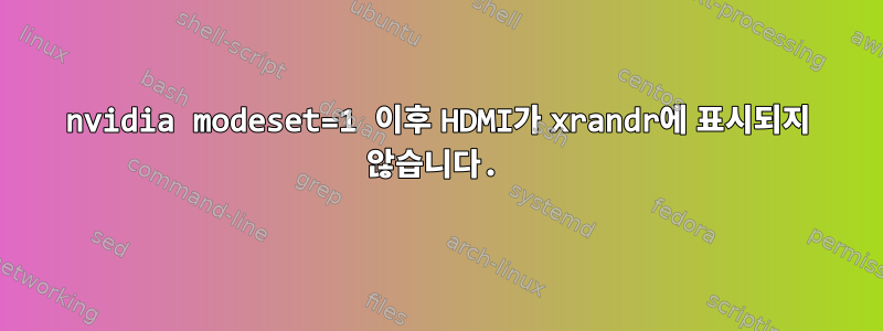 nvidia modeset=1 이후 HDMI가 xrandr에 표시되지 않습니다.