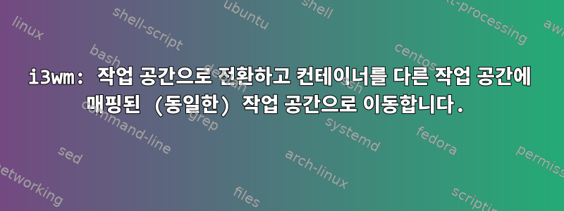 i3wm: 작업 공간으로 전환하고 컨테이너를 다른 작업 공간에 매핑된 (동일한) 작업 공간으로 이동합니다.