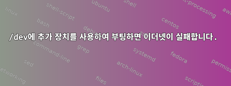 /dev에 추가 장치를 사용하여 부팅하면 이더넷이 실패합니다.