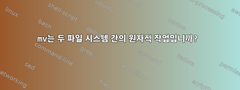 mv는 두 파일 시스템 간의 원자적 작업입니까?