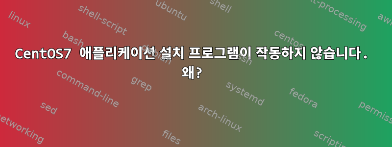 CentOS7 애플리케이션 설치 프로그램이 작동하지 않습니다. 왜?