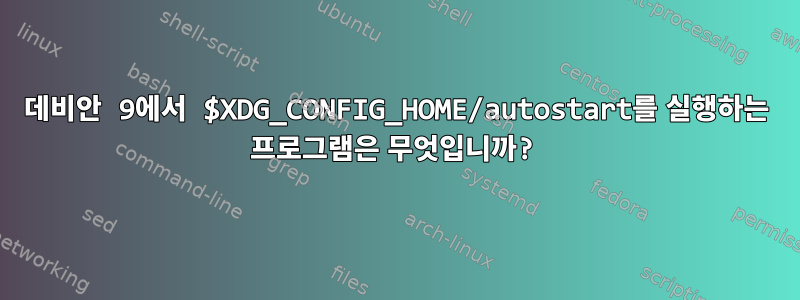 데비안 9에서 $XDG_CONFIG_HOME/autostart를 실행하는 프로그램은 무엇입니까?